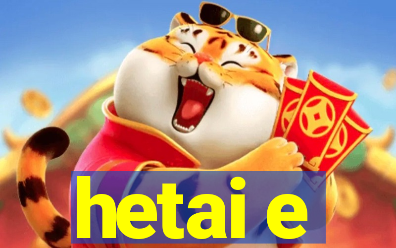 hetai e